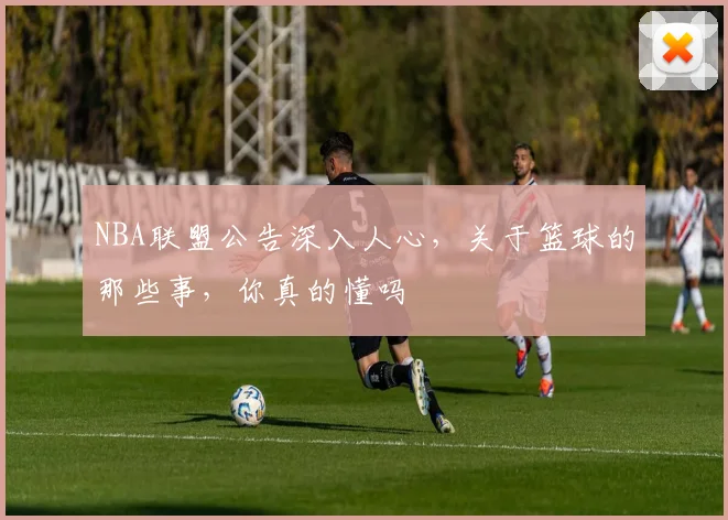 NBA联盟公告深入人心,关于篮球的那些事,你真的懂吗