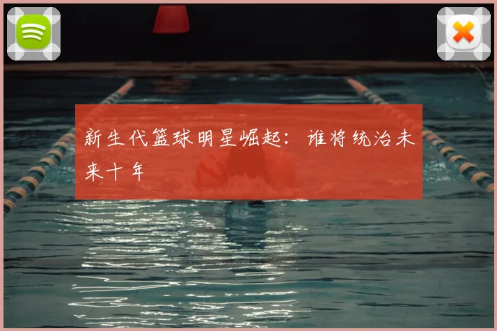 新生代篮球明星崛起：谁将统治未来十年
