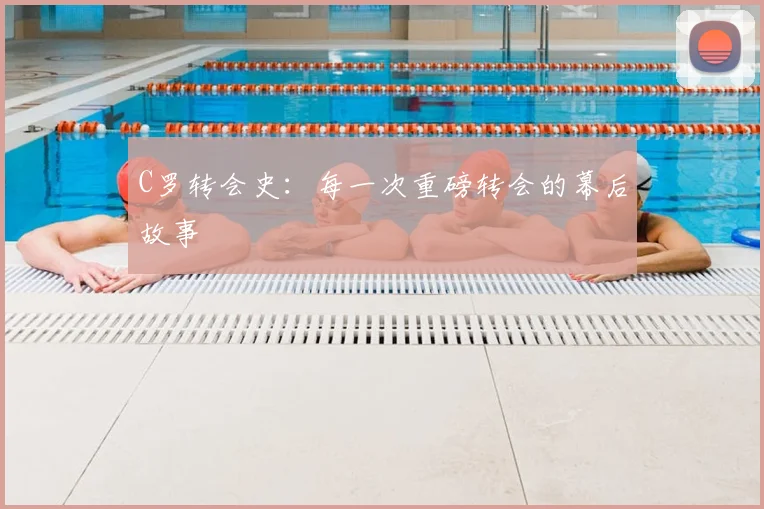 C罗转会史:每一次重磅转会的幕后故事