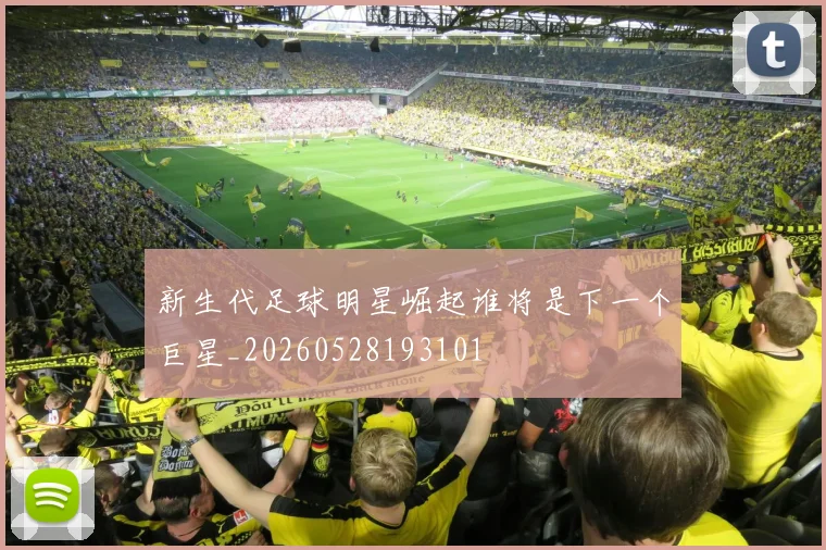 新生代足球明星崛起谁将是下一个巨星_20260528193101