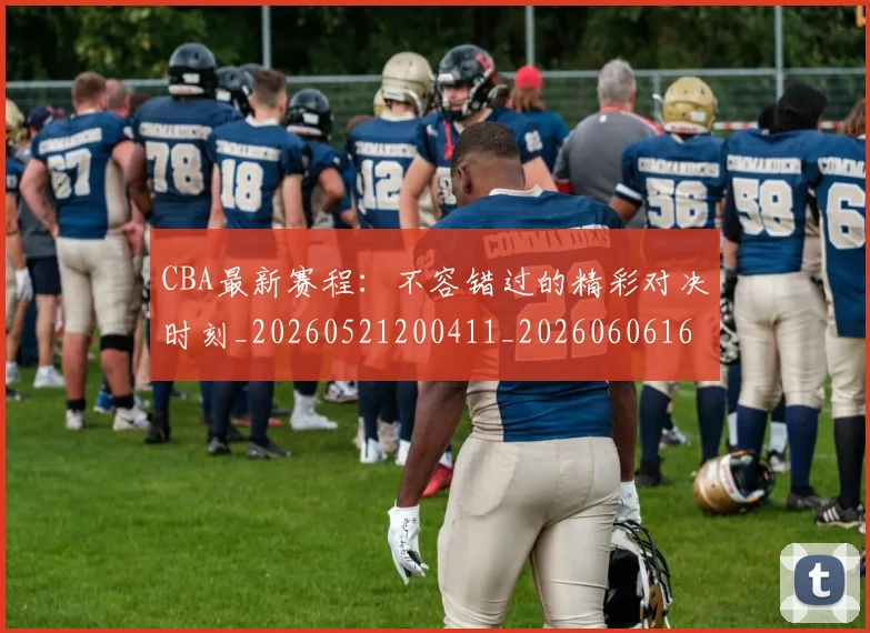 CBA最新赛程:不容错过的精彩对决时刻_20260521200411_20260606165237