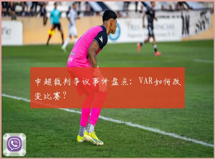 中超裁判争议事件盘点:VAR如何改变比赛?