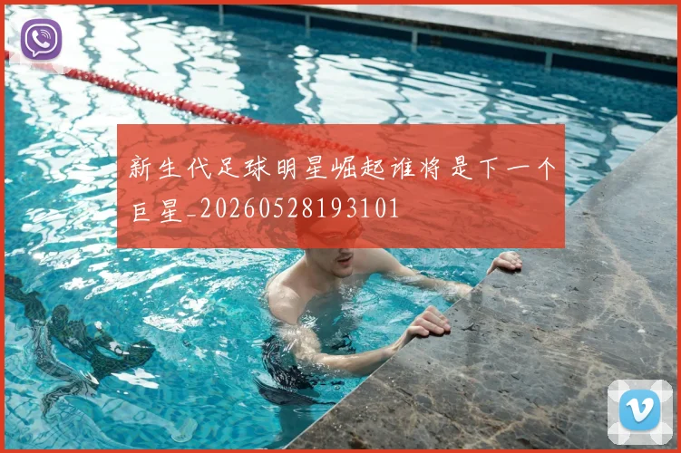 新生代足球明星崛起谁将是下一个巨星_20260528193101