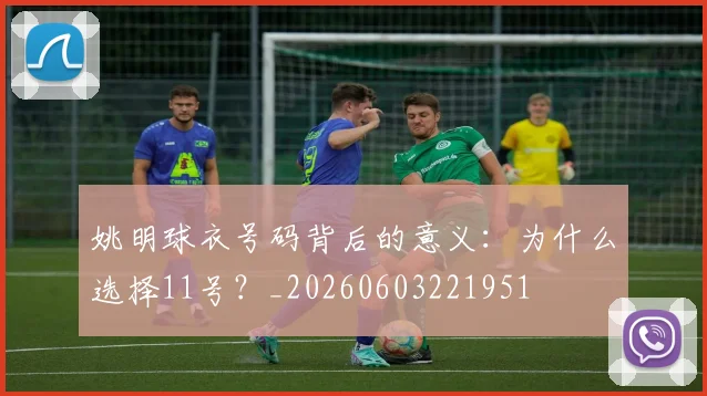 姚明球衣号码背后的意义:为什么选择11号?_20260603221951