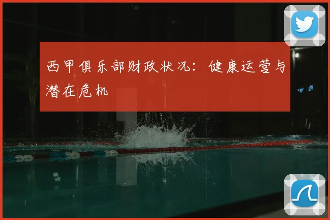 西甲俱乐部财政状况:健康运营与潜在危机