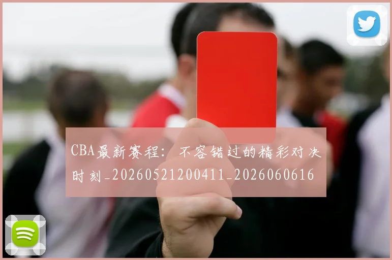 CBA最新赛程:不容错过的精彩对决时刻_20260521200411_20260606165237